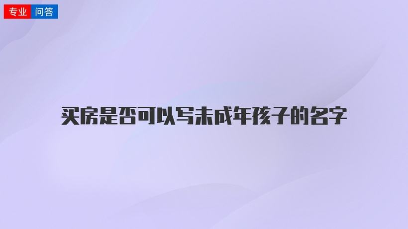 买房能直接写孩子的名字吗(买房子能不能直接写孩子的名字)