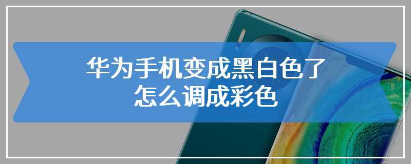 华为手机怎么变成黑白色了(华为手机变成了黑白色该怎么办)