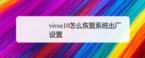 vivo手机恢复出厂设置(vivo手机恢复出厂设置怎么找回数据)