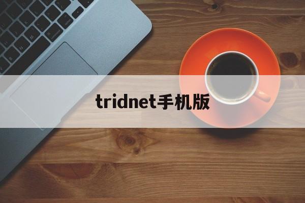 tridnet手机版(tridnet手机版怎么安装)