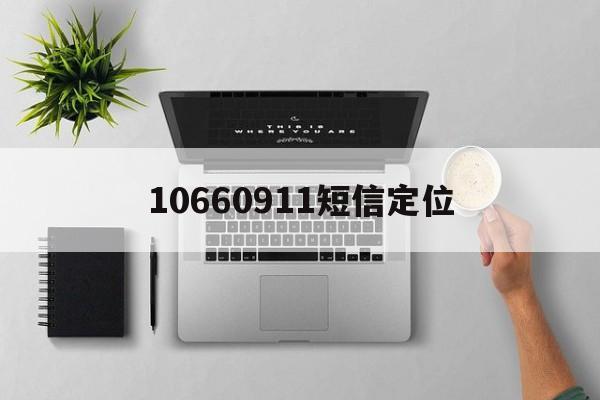 10660911短信定位(10660911短信定位怎么收费)