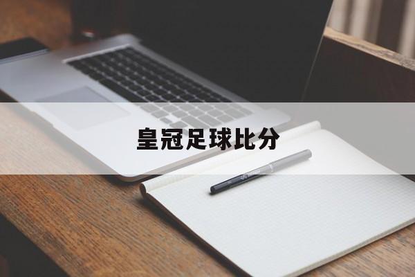 皇冠足球比分的简单介绍