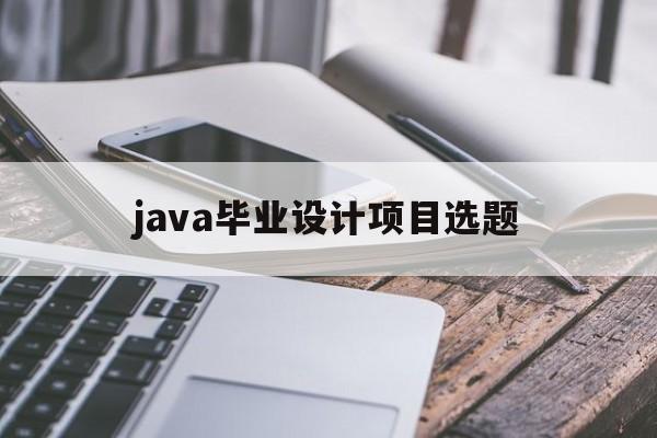 java毕业设计项目选题(javaweb毕业设计项目选题)