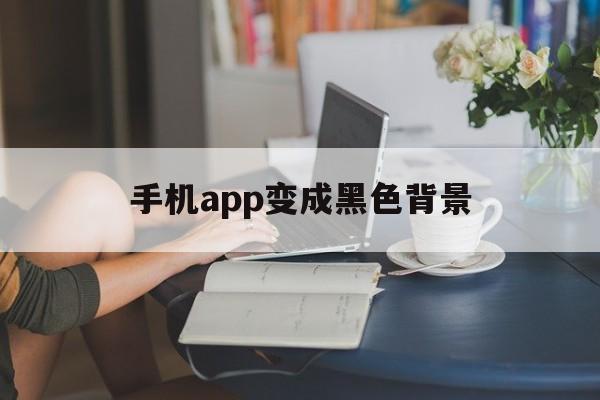 手机app变成黑色背景(安卓手机app背景黑色)