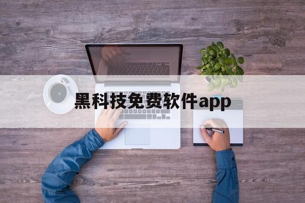 黑科技免费软件app(实用的黑科技软件)