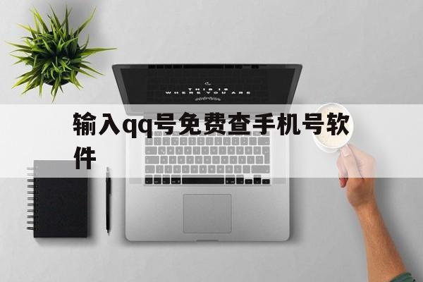 输入qq号免费查手机号软件(输入查询手机号)