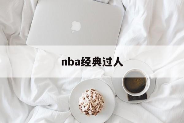 nba经典过人(nba经典过人技巧)