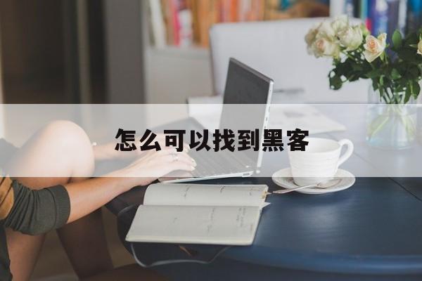 怎么可以找到黑客(怎么可以找到黑客电话)