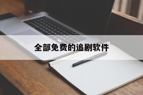 全部免费的追剧软件(全部免费的追剧软件下载)