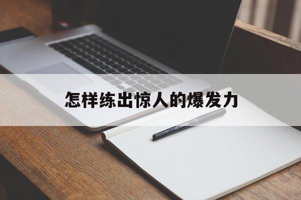 怎样练出惊人的爆发力(怎样练出惊人的爆发力呢)