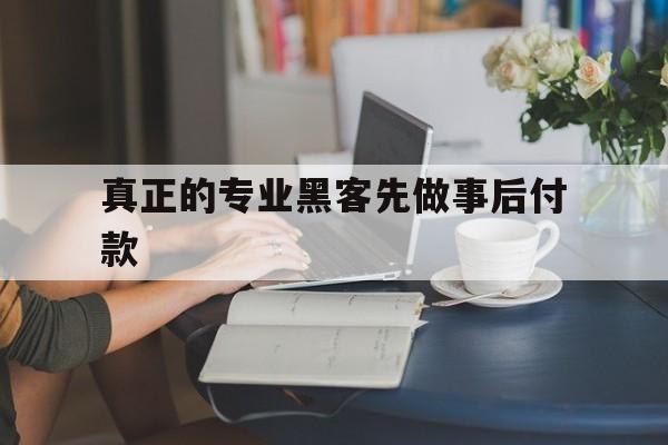 真正的专业黑客先做事后付款(黑客愿意先做事再付钱)