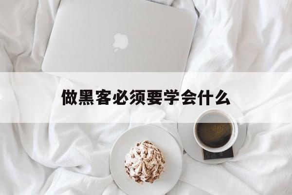 做黑客必须要学会什么(做黑客必须要学会什么知识)